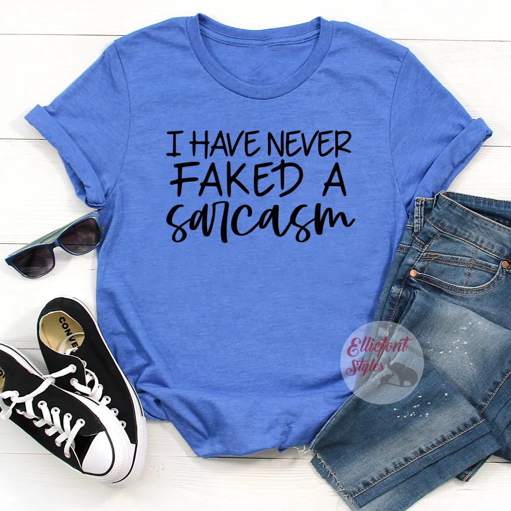 I Have Never Faked A Sarcasm Funny Shirts