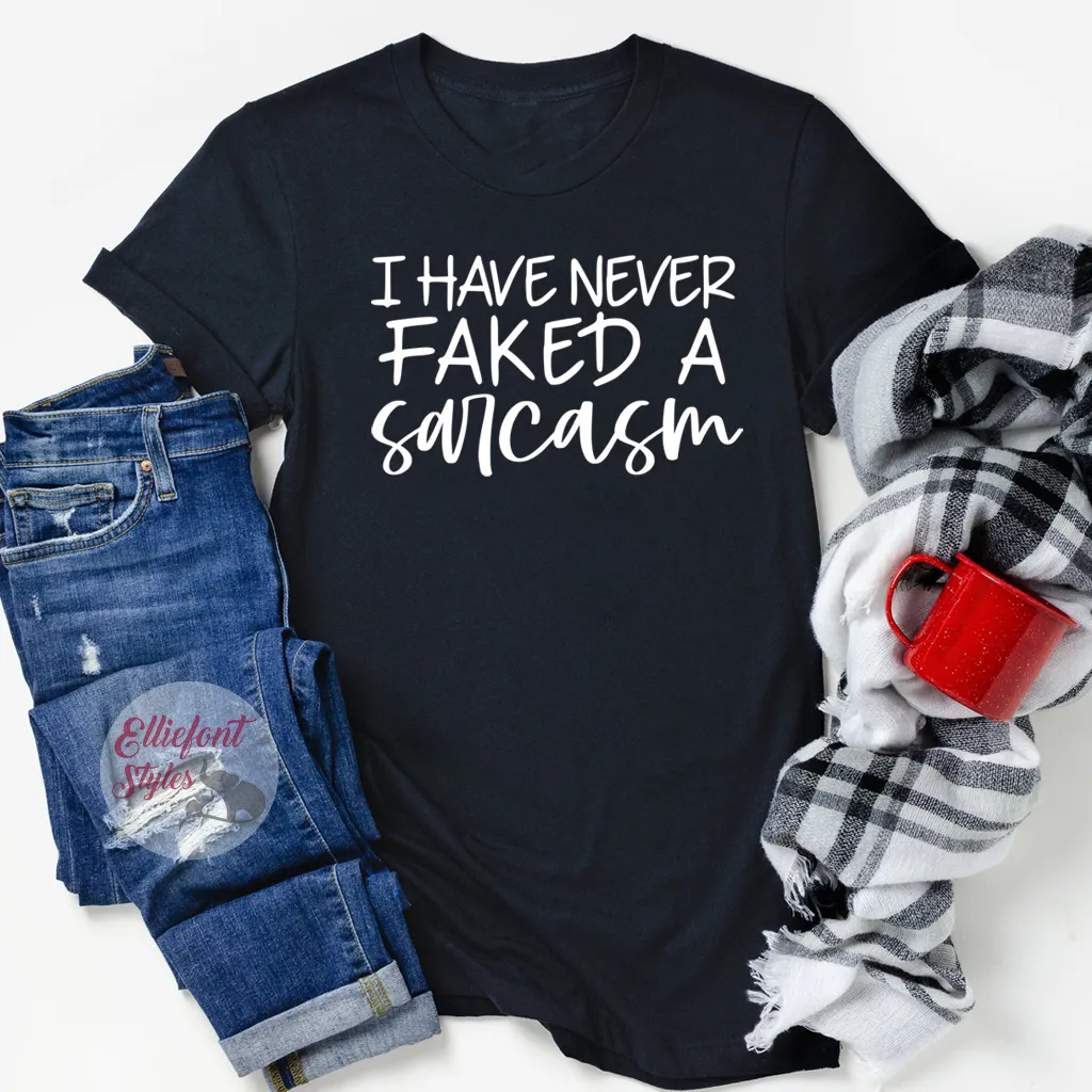 I Have Never Faked A Sarcasm Funny Shirts